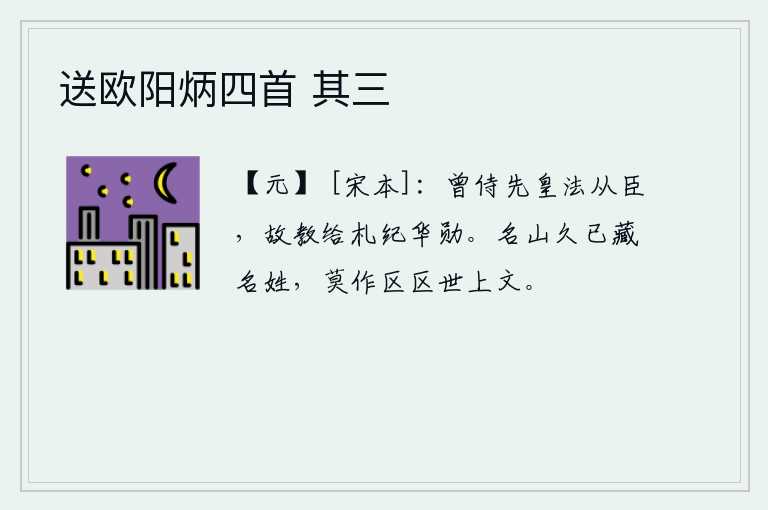送欧阳炳四首 其三，我曾经侍奉先皇做过法从之臣,所以才教给我写册子记载我的伟大功勋。名山早已埋没了许多著名人物,不要在世上写那些小小的文辞。