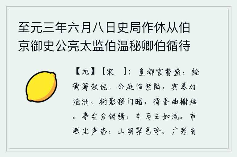 至元三年六月八日史局作休从伯京御史公亮太监伯温秘卿伯循待制暂至城西秘卿待制别去伯京归家予遂偕公亮回憩都水监双清亭监掾平伯钦留饮即席赋五言十八韵