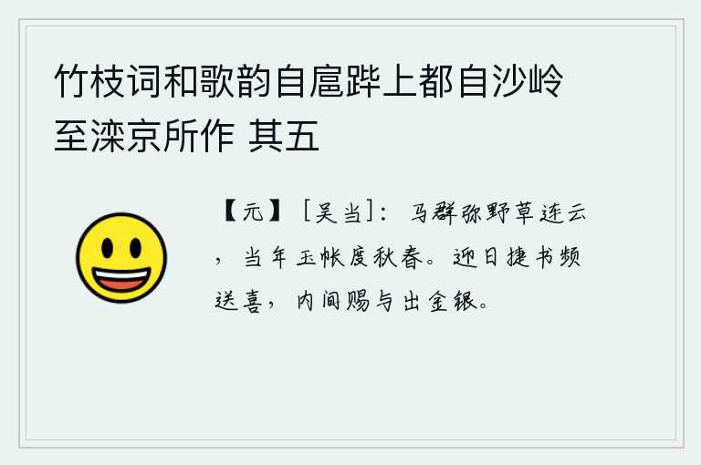 竹枝词和歌韵自扈跸上都自沙岭至滦京所作 其五，骏马成群,满地都是野草,连绵起伏的云层。当年在玉帐中度过这美好的秋春时光。迎接元宵佳节捷报频频传来,皇宫内秘密地赏赐给我金银财宝。