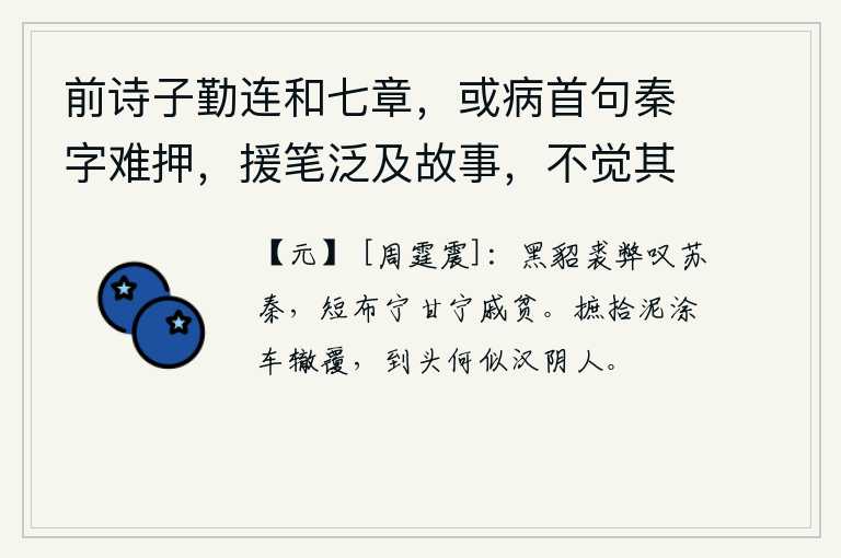 前诗子勤连和七章，或病首句秦字难押，援笔泛及故事，不觉其言之长 其六，苏秦穿着破旧的貂皮大衣,感叹自己穿得太破旧了;短布衣服宁可穿,也不甘心贫穷。捡起泥巴把车轮颠覆,到头来又怎么能和汉阴人相比呢?