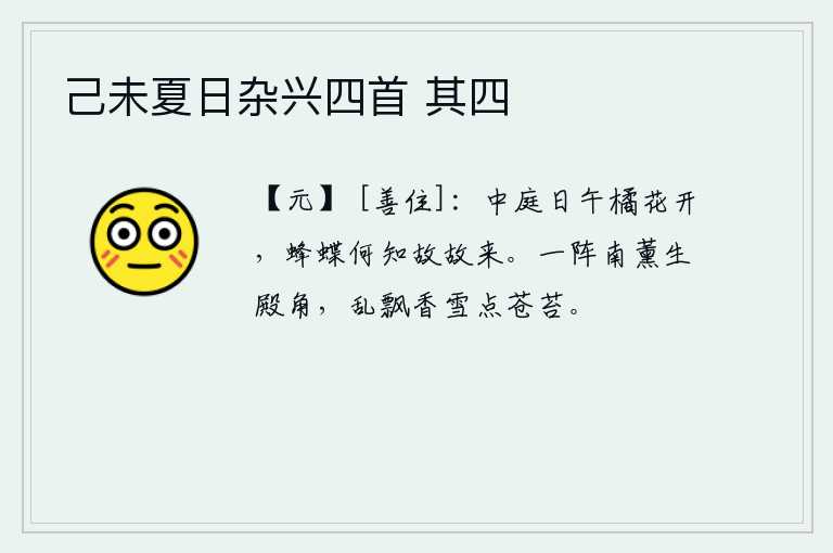 己未夏日杂兴四首 其四，中午时分,庭院里橘子花儿正盛开,蜜蜂和蝴蝶不知道是什么缘故,故意地来采摘。一阵阵南薰弥漫在宫殿的角落,飘散的香雪点缀着苍翠的青苔。