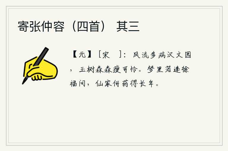 寄张仲容（四首） 其三，汉文帝的园林里风流多病,玉树森森瘦弱让人怜爱。如果在梦中遇到徐福问,他会问:仙人吃了什么药能长生不老?