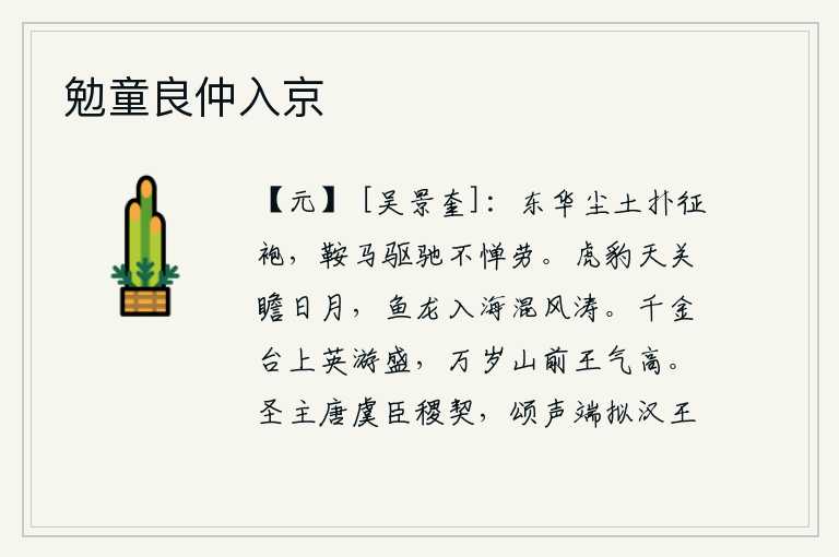 勉童良仲入京,东华路上的尘土打湿了我的战袍,我骑着马在战场上奔跑毫不怕辛劳。虎豹在天关外观赏日月,鱼龙入海中搅乱风涛。千金台上英豪们游乐兴旺,万岁山前帝王之气弥漫四方。圣明的