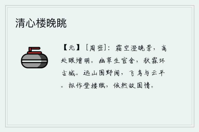 清心楼晚眺,秋霜覆盖的天空澄清了夜色,站在高处我的眼睛更加明亮。幽深的野草长满了官舍,秋天大雨连绵,毁坏了古城墙。远处的群山环绕着辽阔的原野,飞翔的鸟儿和天空中的云彩一样高