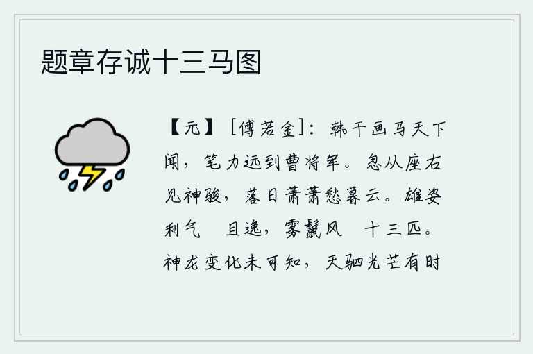 题章存诚十三马图,汉代韩干的《画马图》为天下人所称道,他的笔力甚至传到了曹操手里。忽然在座位的右边看见了马车上的神骏,只见夕阳西下,萧萧暮云笼罩着大地,令人发愁。骏马有雄姿,气势