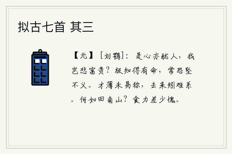 拟古七首 其三,这种心情也和别人一样,我难道会为富贵而悲伤吗?完全知道命运是命中注定的,却常常害怕堕入不义的境地。才能浅薄不易称道,离去和归来更难维系。和田南山相比,谁强些?吃