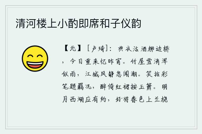清河楼上小酌即席和子仪韵,在柳边桥上典衣沽酒,今天再次来到这里回忆昨天的夜晚。竹林掩映的房屋积雪消融,宛如一场春雨;江城风平浪静,忽然听到潮水汹涌。笑着拿着彩笔题写《羁况》,喝醉了倚着红