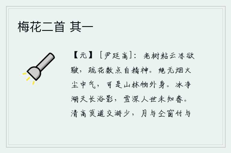 梅花二首 其一,粘在云层里的老树冻得快要枯萎了,稀疏的花朵发出几点光芒来自自己的身影。我完全没有烟火尘中的气味,但是身处山林之中却有超然物外的本质。湖天相连,冰雪融化了,人们在