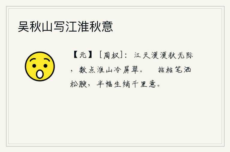 吴秋山写江淮秋意，江天一片苍茫秋色无边无际,淮河两岸的几座青山像屏风一样清冷翠绿。闲来无事拿着干枯的笔蘸着松树上的油脂,半幅画就生出了远方千里马的情意。
