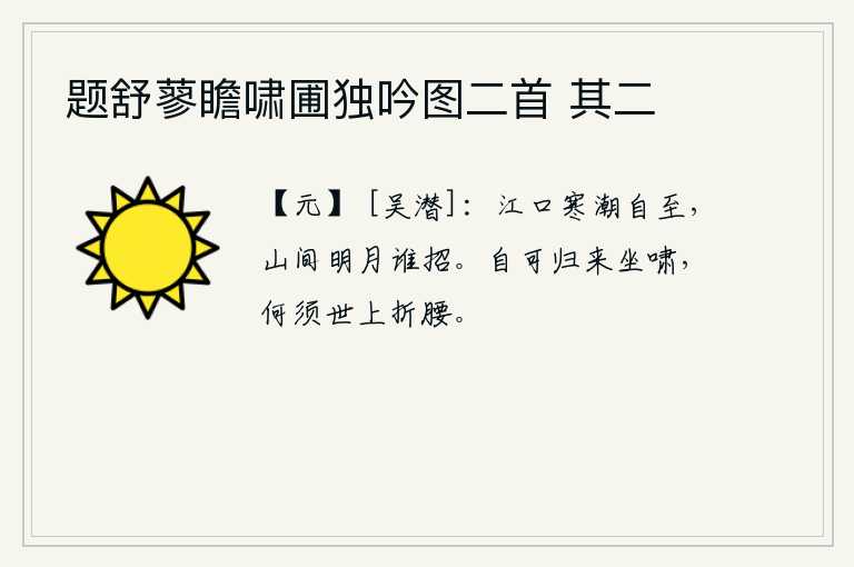 题舒蓼瞻啸圃独吟图二首 其二，江口的潮水自会涌来,山间的明月是谁在招引呢?自己可以回到家乡坐在那里高歌长啸,何必再去世上屈尊折腰呢。