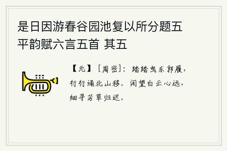 是日因游春谷园池复以所分题五平韵赋六言五首 其五，脚步踏踏地拖着东城的鞋子,行行地诵读着《北山移》诗篇。悠闲地眺望远处的白云,心中却思绪万千;细细地寻觅芳草,归去的心情却很迟。