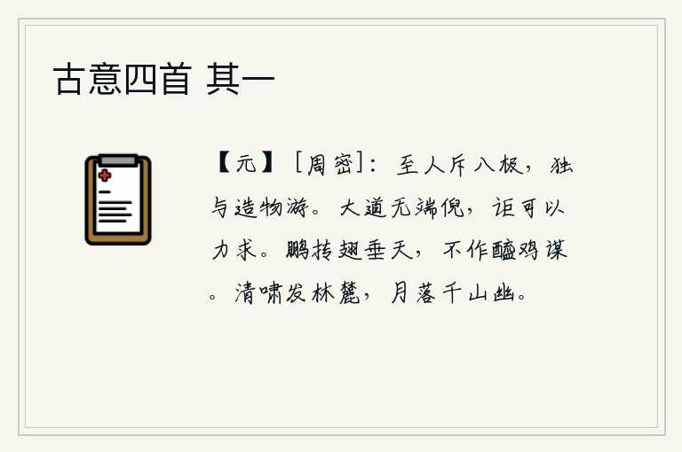 古意四首 其一,至人摒弃世间一切杂念,独自与造物主交游。大道是无从开始的,怎么能够勉强去追求呢?大鹏展翅高高地垂到天边,不会像醋鸡那样干预政事。清脆的啸声从树林的山麓传来,月亮