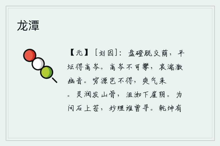 龙潭，曲折的石阶脱离了交错的树荫,平坦的坛场得到了高高的山岑。高高的山峰无法攀登,湍急的水流激起阵阵幽怨的声响。无穷无尽的源泉,难道是寻不到的吗?清爽之气从这里腾跃而