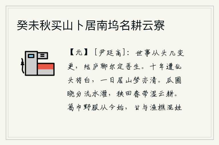 癸未秋买山卜居南坞名耕云寮,人世间的事从开始就发生了多少次变化,我姑且在这里安家度日,以此来安定我的一生。十年来遭受战乱头发都快白了,一天住在山里梦中也变得清醒了。清晨,在瓜田里分出水来浇