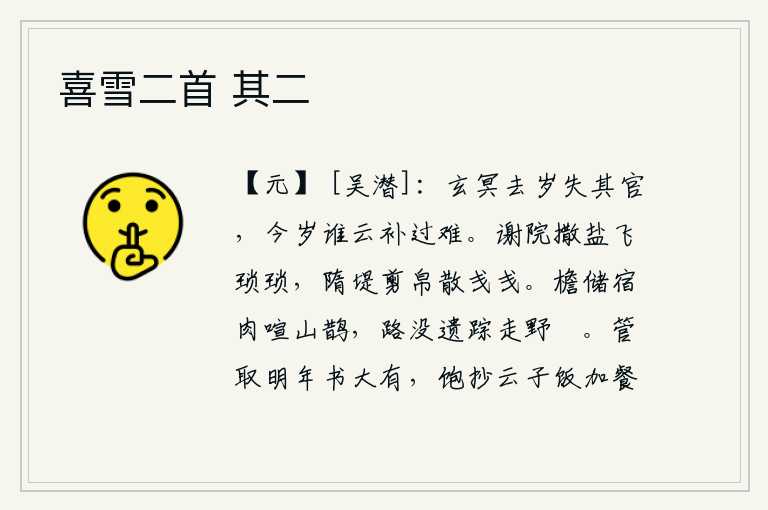 喜雪二首 其二，玄冥去年失去了应得的官职,今年谁说弥补过错是件难事?谢灵运的庭院里,盐撒得像细小的飞絮一样,隋堤上,裁剪出来的丝织品,散发出绚丽多彩的光彩。屋檐下储存着昨晚吃过