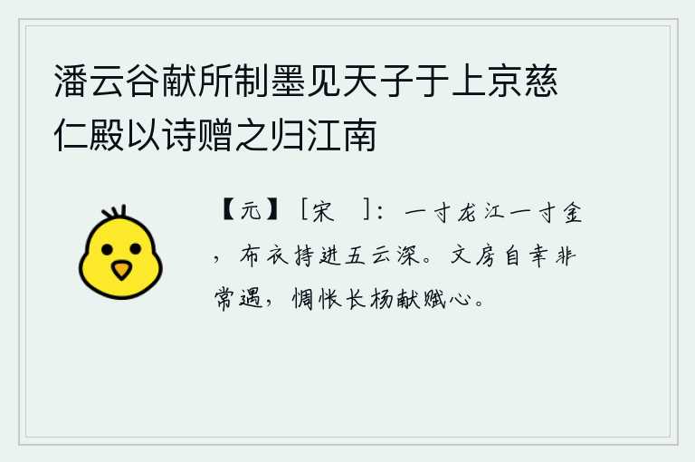 潘云谷献所制墨见天子于上京慈仁殿以诗赠之归江南，一寸的龙江价值如一寸黄金,即使是平民百姓也拿着它进到五云深处。文房陶渊明自以为遇到了不寻常的佳人,可我却因长杨献赋而惆怅不已。