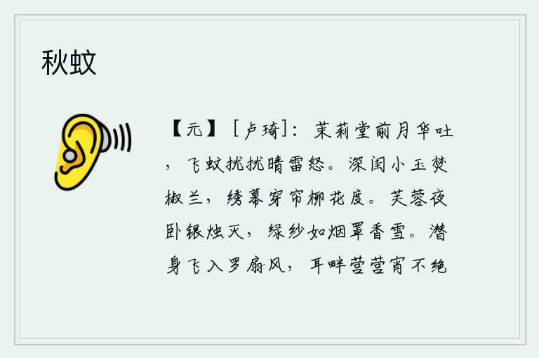 秋蚊,庭院前的茉莉堂上,月亮升起,吐出晶莹的月光;在晴朗的天空中,蚊子不停地飞来飞去,发出惊人的声响。闺房里香炉中的椒兰香已燃尽,绣幕上穿过帘子,只见柳絮在风中飞舞。