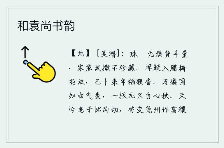 和袁尚书韵，珠宝和茶叶不用花费多少斗米来量,家家都把它们泼撒在地上而不珍藏。我怀疑明年的腊月将要开花,已经预卜来年稻子结出的香味。万物的感触本来就知道是由同类的事物引起的,
