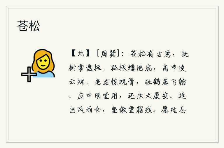 苍松，苍翠的松树有古人的遗风韵致,抚摸着它时常在盘旋徘徊。它那孤立的根茎盘踞在地底下,高尚的节操凌驾在云端。老龙被惊醒后重新蜕变为骨,仙鹤在飞翔的翰林学士手中挥笔写下