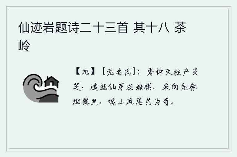 仙迹岩题诗二十三首 其十八 茶岭，灵芝仙草长得像钟和天柱一样晶莹剔透,用它来铸造神仙的牙齿就像嫩旗一样绚丽多彩。在初春的烟雾和露水里采来凤尾巴,呼唤山中的凤凰尾巴又有什么奇异呢?