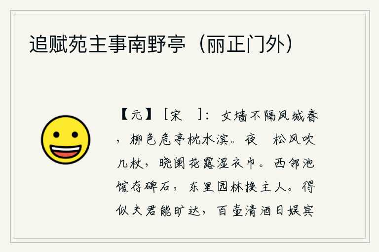 追赋苑主事南野亭(丽正门外),城墙的女墙与春色不相隔,高高的亭子坐落在水边,柳树的枝叶繁茂。夜幕降临,松树间的凉风吹拂着我的几案手杖;拂晓时分,花丛中的露水打湿了我的衣巾。西边邻居的池塘和馆