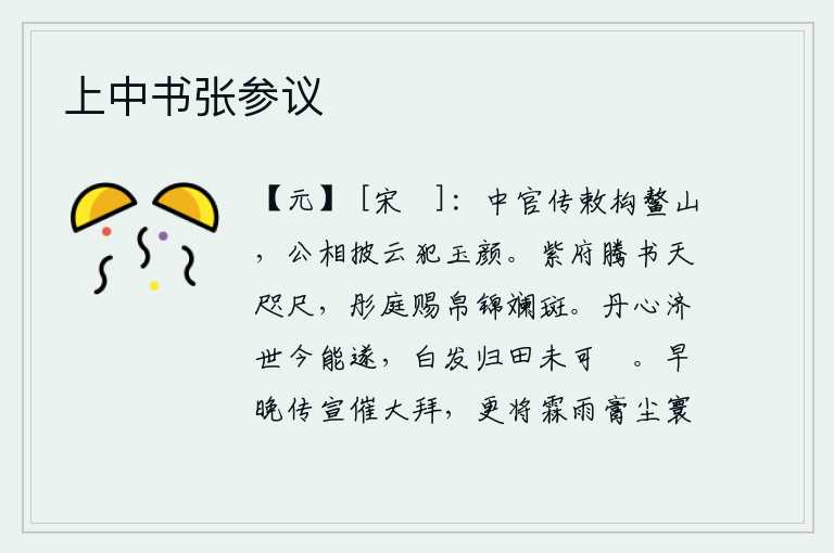 上中书张参议,宦官传达圣旨要修建鳌山,宰相您披着云彩冒犯了皇帝的脸面。紫府的文书快要飞到天边了,皇宫里赏赐的锦缎色彩斑斓。一颗赤诚之心拯救世道,现在才能够实现;如今白发苍苍,