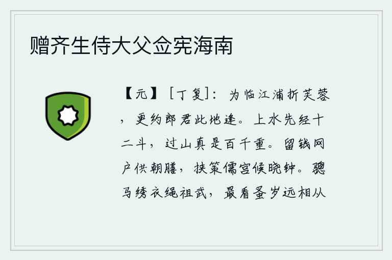 赠齐生侍大父佥宪海南,在临江的河边折下一朵美丽的芙蓉,还约定在这地方与郎君相逢。登上高空的水路先要经过十二斗,越过高山真是有百千重啊!把钱留在官府的仓库里供应皇帝的膳食,拿着策书呆在
