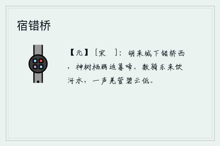 宿错桥，胡人来到城下错桥的西面,神树上的乌鸦在傍晚时分不停地鸣叫。几个骑马的人从东方来到这里喝着黄河的水,一声悠扬的羌笛声在碧云低处回荡。