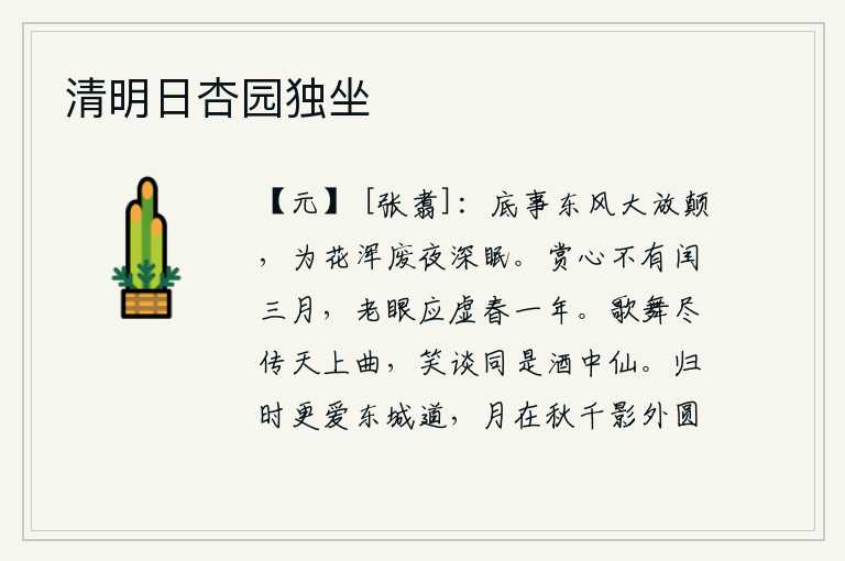 清明日杏园独坐,为什么东风把花儿吹得这样狂放无羁?我整夜都为花儿而废寝忘食,彻夜难眠。赏心悦目没有闰三月,年老眼花应该空出一年春光。歌舞尽是天上的乐曲,欢声笑语全是酒中的神仙。