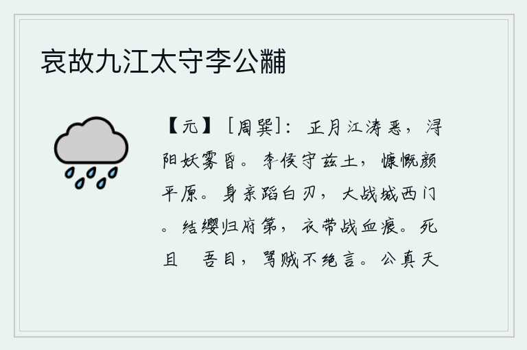 哀故九江太守李公黼,正月的江面上波涛汹涌,非常凶险;浔阳城中弥漫着妖雾,使人感到昏暗。李光弼镇守着这片疆土,慷慨激昂地向着平原君进发。我亲自冒着锋利的刀刃,与敌人在城西门展开激烈的