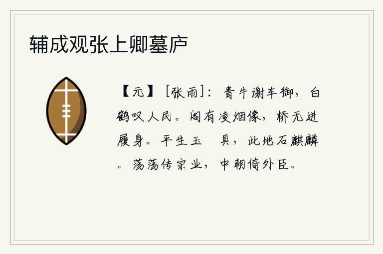辅成观张上卿墓庐，青牛驮着车子辞别了御者,白鹤鸣叫着感叹人民流离失所。楼阁上矗立着凌烟仙人像,可惜没有人能通过桥梁来踩踏他。我平生的玉櫑都已备齐,这里的石头上雕刻着麒麟。浩浩荡荡