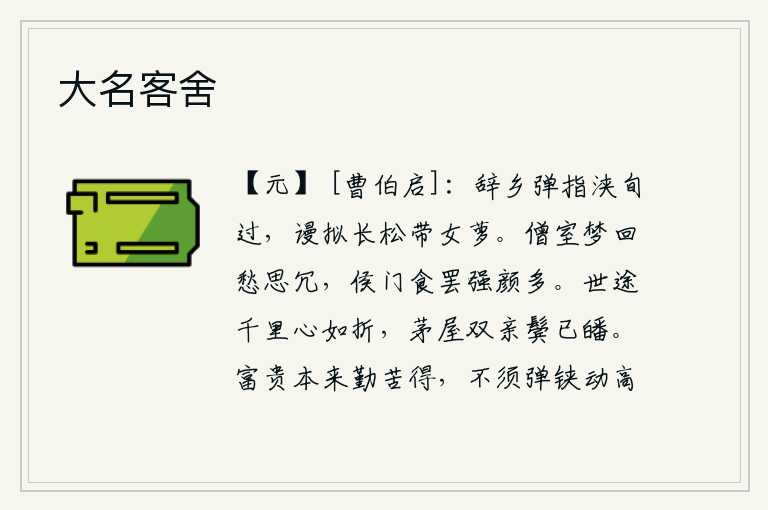 大名客舍,辞别家乡弹指间已经十多天过去了,白白地模仿着长松和女萝。从僧房里梦醒后愁思烦闷,在侯门外吃完饭脸色更加严肃庄重。人生道路上经历了千里之遥,我的心就好像被折断了似