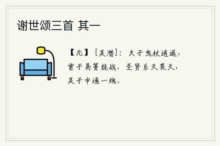谢世颂三首 其一，孔子拄着拐杖悠闲地走路,曾子换了席子小心谨慎地作战。圣贤乐于上天而畏惧上天,像吴子中那样的通达事理有如一线光明。