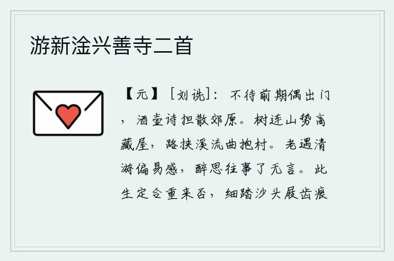 游新淦兴善寺二首,不等到在约定的日子里偶尔出门,酒壶和诗担就都散放在郊外的原野上。树木连接着山峦,山势高峻,隐藏着房屋;小路环绕着溪流,弯弯曲曲地环抱着村庄。年老的时候遇到清闲的