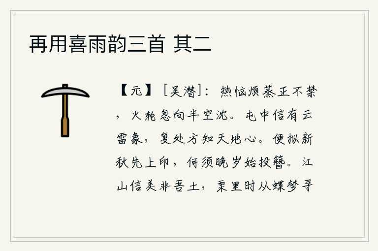 再用喜雨韵三首 其二,由于烦闷的暑气蒸腾得太厉害,忽然炉火中的油轮从半空中倾泻而下。屯田时确实有云彩和雷鸣的征兆,等到重新安身立命的时候才知道天地的心意。就打算在初秋时先交出官印,何