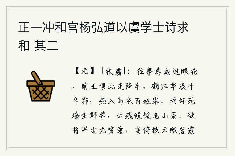 正一冲和宫杨弘道以虞学士诗求和 其二,往事简直是过眼烟云,前代的帝王都乘着车子逃亡到这儿。白鹤飞回华表古老的城郭,燕子飞进乌衣百姓的家中。雨水冲坏了皇家园林的围墙,长满了野荠菜;云层遮住了驿馆,山茶