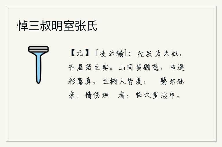 悼三叔明室张氏,结发为夫妇,眉毛齐整如同宾客。黄鹤隐居在青山绿水之间,书本上写的《彩鸾赋》比画眉还要真切。有兰花的树人人都羡慕,只有蘋蘩最是亲近。我真诚地哀伤那刚毅柔弱的人,临