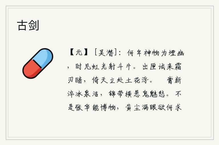 古剑,不知是哪一年神物被湮没幽暗,不时看见彩虹的光芒射向斗牛星。从匣子里取出刀刃试一试,那锋利的刀刃已经显得很暗淡了;倚着天空站立的地方,只见空中有许多土花漂浮在地上