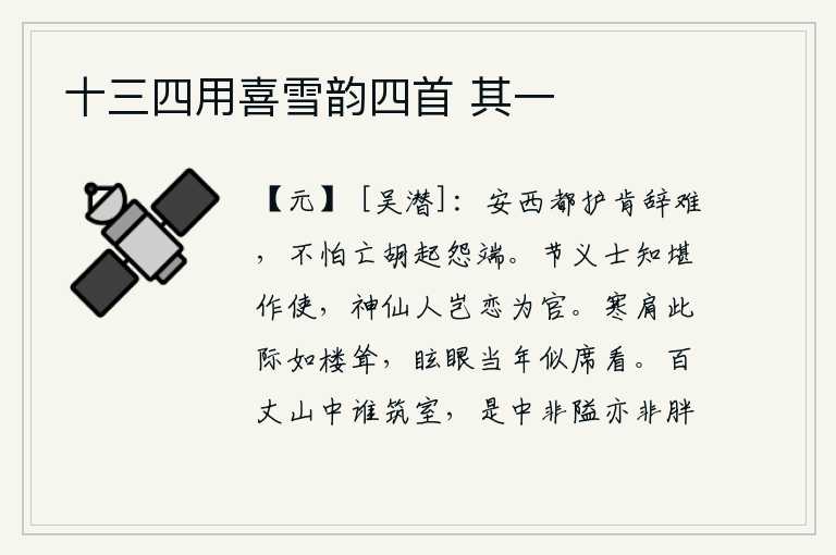 十三四用喜雪韵四首 其一,安西都护李克用肯于推辞危难,不怕被消灭的胡人挑起怨恨。有节操和义气的人知道可以充当使者,神仙人难道会留恋做官吗?肩膀在寒冷的时候像高楼一样耸立;当年我眩目地看着