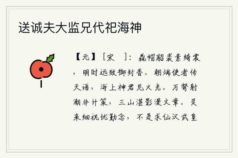 送诚夫大监兄代祀海神,头戴毳帽,身穿貂皮裘,身穿素色衣裳,在清明时节远远地送来御用封缄的香烟。清晨,使者传来了上天的旨意,海上的神君看见了火光。用万张弓箭去射潮,这不是好计策;三山的