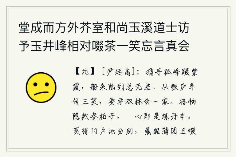 堂成而方外芥室和尚玉溪道士访予玉井峰相对啜茶一笑忘言真会一也,携手攀登着孤零零的山峰,脚踏着紫霞般的云彩,无论是坐船还是徒步走过,始终没有什么差别。从教庐阜传授三笑,要学双林会一家。格物隐约像参星和柏子,餋心就是炼丹的车子