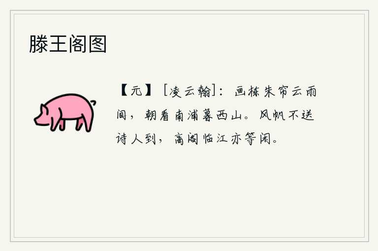 滕王阁图，画栋朱帘在云雨中飘荡,早晨眺望南浦傍晚远望西山。风帆不会把诗人送来,我登上高阁临江也太安闲了。