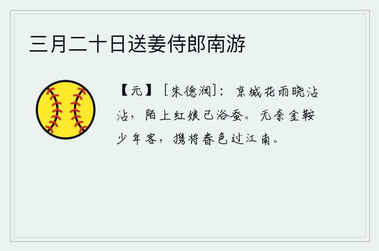 三月二十日送姜侍郎南游，拂晓时分,京城的花瓣在春雨中纷纷飘落,路边一位红润美丽的姑娘已经开始养蚕。我这个骑着金鞍的少年朋友,无可奈何地带着满腹的春色到江南去了。