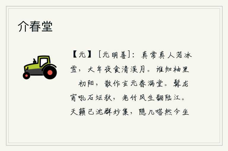 介春堂,真正的真人好比是冰雪一般洁白,每逢大年初一,就坐在清溪边的月光下享受着美好的时光。谁知道衣袖里带着初升的太阳,散作玄元年间春意盎然满堂。黑发龙在深秋的石坛上吼叫