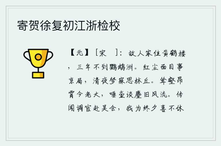 寄贺徐复初江浙检校,老朋友家住在黄鹤楼,三年也没有到鹦鹉洲去过。身处世事繁华的京城,清静的夜晚梦中思念着远方的故乡。高耸入云的山峰,昂首直上的高空,我如今已经老大,只能在酒壶中吐唾