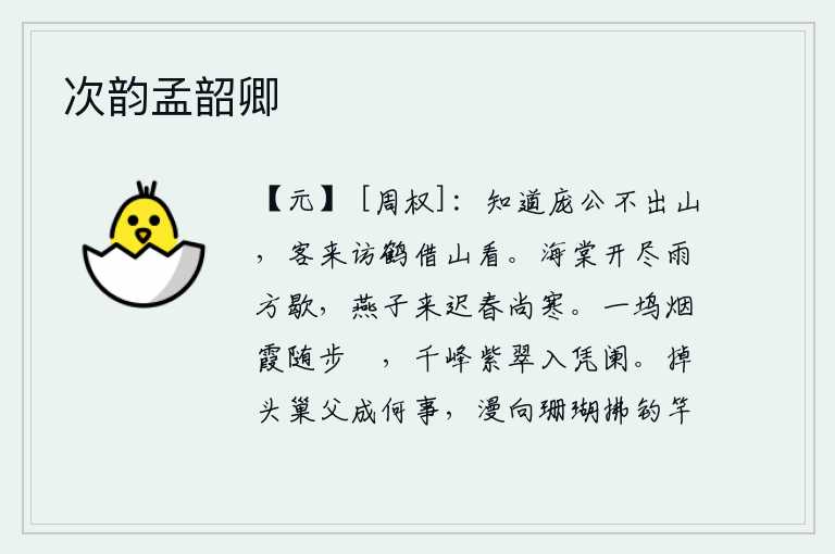 次韵孟韶卿,我知道庞公不会出山,今天来拜访仙鹤借山来看他。海棠花开完了,春雨才停歇;燕子来得晚了,春天还很寒冷。我骑着马沿着山坞走过,只见一望无际的烟霞弥漫在山坞中。千山万