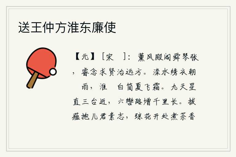 送王仲方淮东廉使,舜帝在薰风吹拂的殿阁上弹奏着华丽的琴声,他胸怀远大志向,广求贤才,治理好边远地区。清晨,滦水冲刷着我的绣衣,蒙上了一层薄薄的雨;夏天,淮河边上的白简,铺满了厚厚