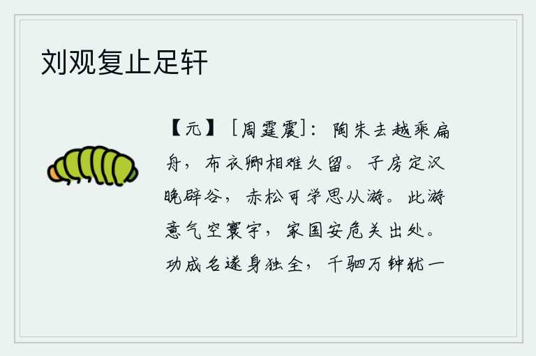 刘观复止足轩,陶朱公离开越国乘坐一叶扁舟,作为平民百姓的卿相很难长久留住。张良在晚年平定汉室,摒弃邪僻的学说,赤松子也应该学习他的思想,跟随他一起游历。这次出游意气风发,使天