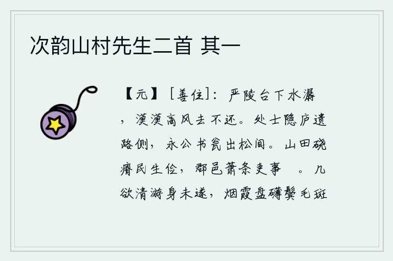 次韵山村先生二首 其一,严陵台下的流水潺潺而流,秋风萧瑟高高地吹着它离去不回来。隐居的处士遗落在路旁,永公书写的瓮从松树间出产。山中土地瘠薄,百姓生活节俭,郡邑荒涼冷落,官吏政事悠闲。
