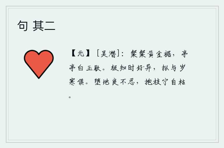 句 其二，金黄色的衣裙鲜艳夺目,洁白如玉的肌肤高耸入云。我深知节令喜好变化,所以打算和严寒一起过冬。树枝掉到地上实在是不忍心,但是抱着它宁愿自己枯死。